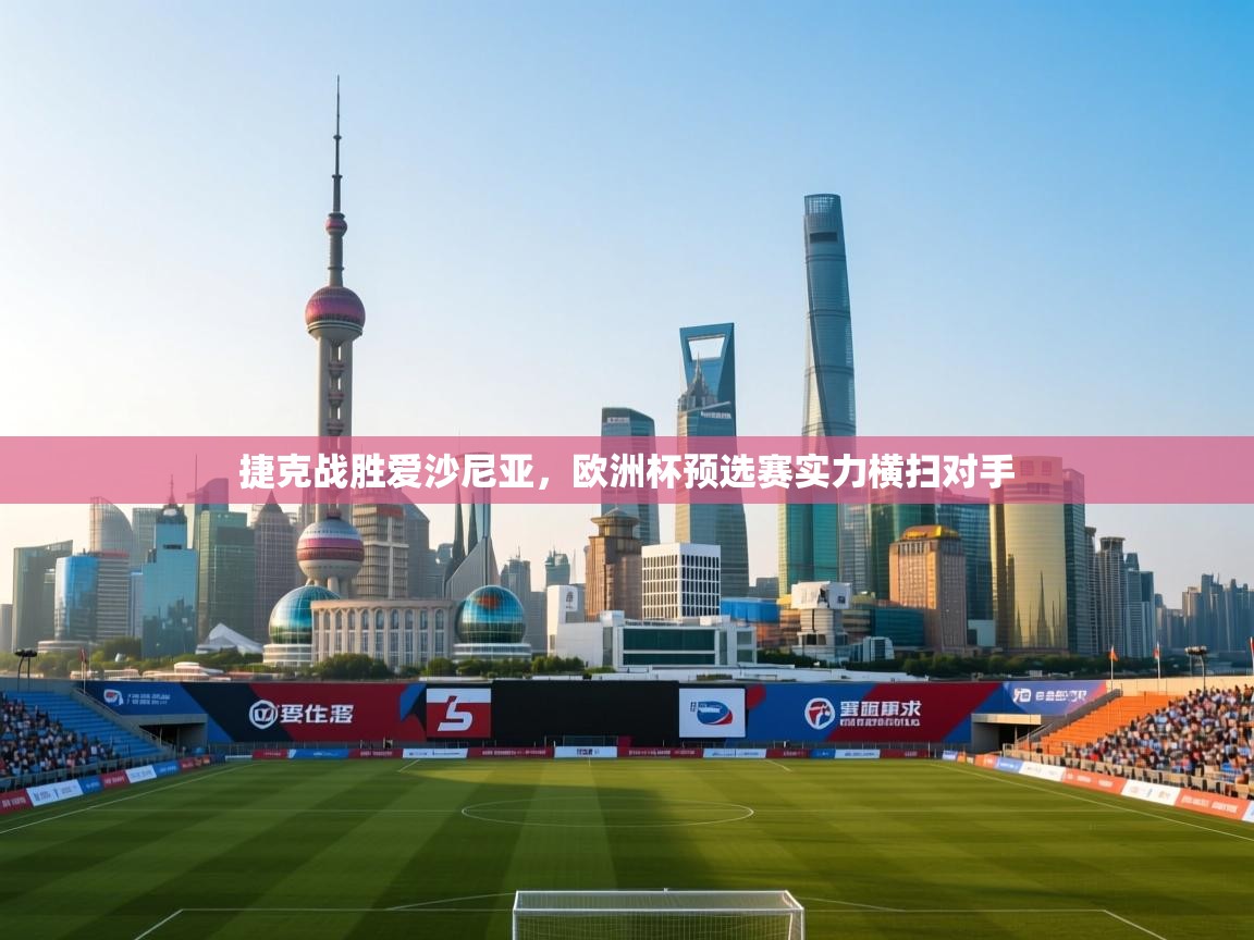 捷克战胜爱沙尼亚，欧洲杯预选赛实力横扫对手  第2张