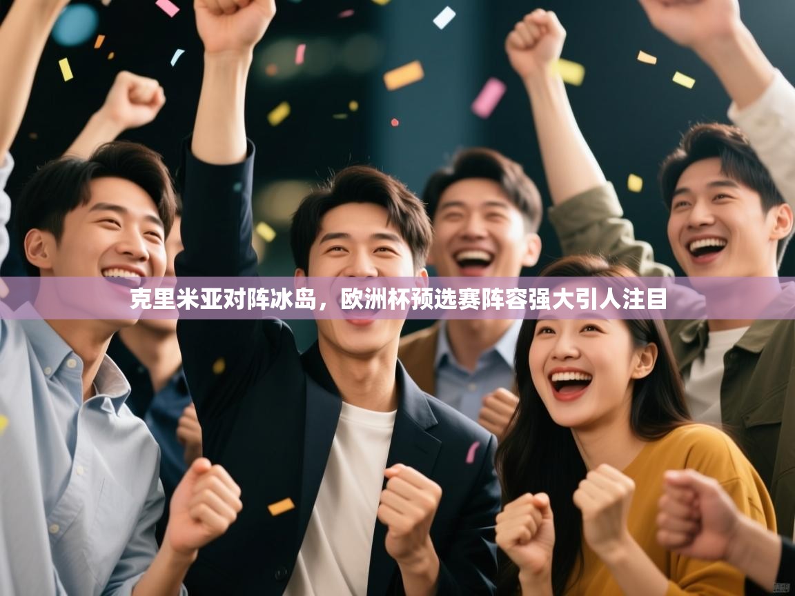 克里米亚对阵冰岛,欧洲杯预选赛阵容强大引人注目 第2张