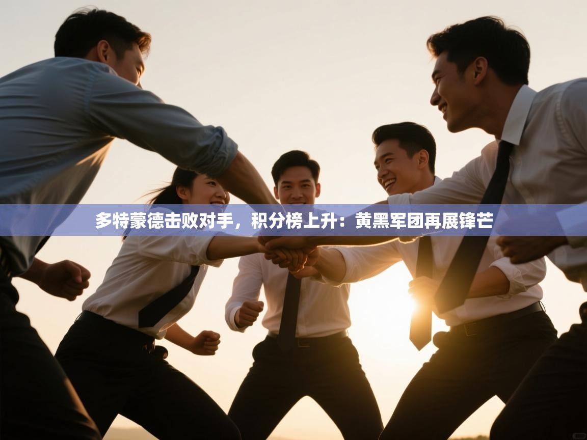 多特蒙德击败对手，积分榜上升：黄黑军团再展锋芒  第1张