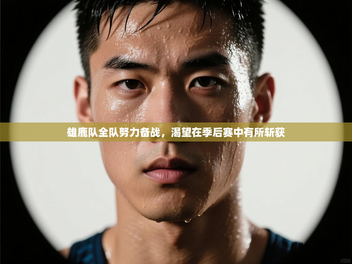 雄鹿队全队努力备战，渴望在季后赛中有所斩获  第1张