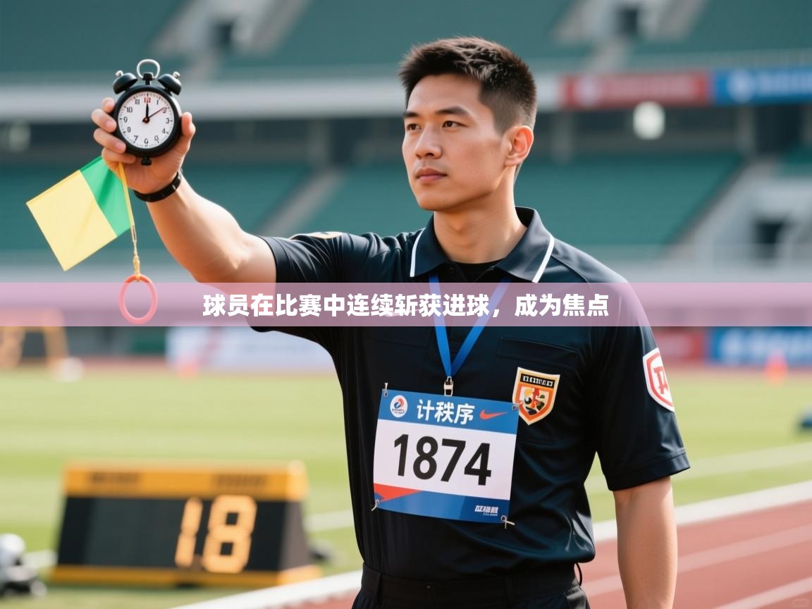 球员在比赛中连续斩获进球，成为焦点  第2张